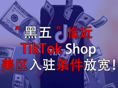 “黑五”臨近，TikTok Shop美區(qū)入駐條件放寬！