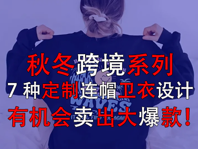 秋冬跨境系列，7種定制連帽衛(wèi)衣設(shè)計有機會賣出大爆款！