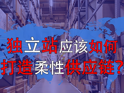 獨(dú)立站應(yīng)該如何打造柔性供應(yīng)鏈？