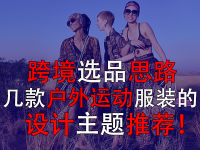 跨境選品思路，幾款戶外運(yùn)動(dòng)服裝的設(shè)計(jì)主題推薦！