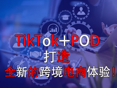 TikTok+POD，打造全新的跨境電商體驗！
