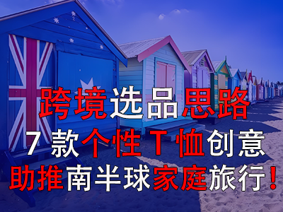 跨境選品思路，7款個(gè)性T恤創(chuàng)意助推南半球家庭旅行！