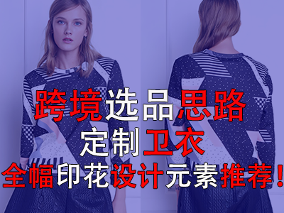 跨境選品思路，定制衛(wèi)衣全幅印花設(shè)計元素推薦！