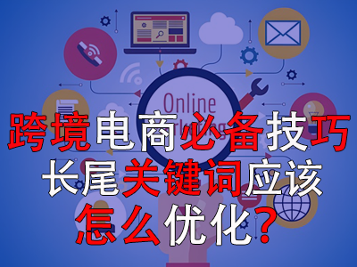 跨境電商必備技巧，長尾關(guān)鍵詞應(yīng)該怎么優(yōu)化？