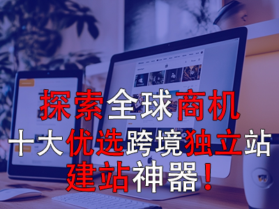 探索全球商機：十大優(yōu)選跨境獨立站建站神器