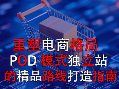 重塑電商格局：POD模式獨(dú)立站的精品路線打造指南