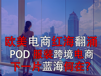 歐美電商紅海翻涌，POD服裝跨境電商下一片藍(lán)海何在？