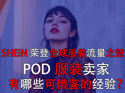 SHEIN榮登全球服裝流量之冠，POD服裝賣家有哪些可借鑒的經(jīng)驗？