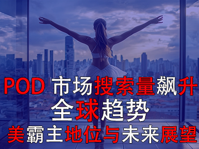 POD市場搜索量飆升：全球趨勢、美霸主地位與未來展望