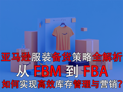 亞馬遜服裝備貨策略全解析：從FBM到FBA，如何實現(xiàn)高效庫存管理與營銷？