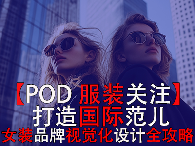 【POD服裝關(guān)注】打造國際范兒，跨境電商女裝品牌視覺化設(shè)計全攻略