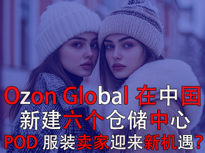Ozon Global在中國新建六個(gè)倉儲中心，POD服裝賣家迎來新機(jī)遇？
