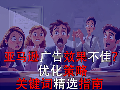 亞馬遜廣告效果不佳？?jī)?yōu)化策略與關(guān)鍵詞精選指南