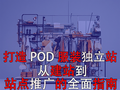 打造獨(dú)特POD服裝獨(dú)立站：從建站到站點(diǎn)推廣的全面指南