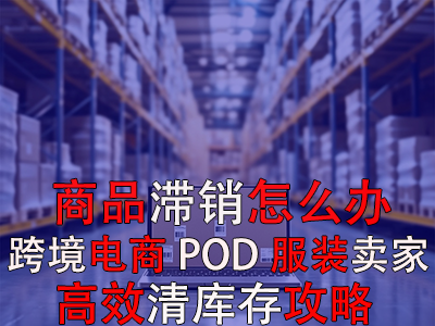 商品滯銷怎么辦？跨境電商POD服裝賣家高效清庫(kù)存攻略