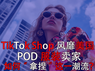 TikTok Shop風(fēng)靡美國，POD服裝賣家如何“拿捏”這一潮流？