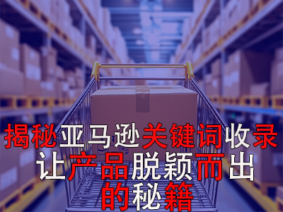 揭秘亞馬遜關(guān)鍵詞收錄：讓產(chǎn)品脫穎而出的秘籍