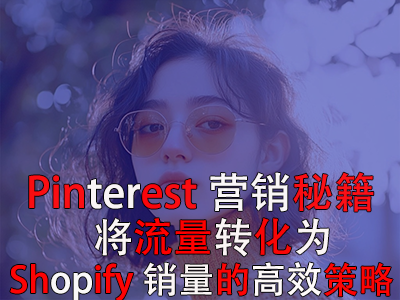 Pinterest營(yíng)銷秘籍：將流量轉(zhuǎn)化為Shopify銷量的高效策略