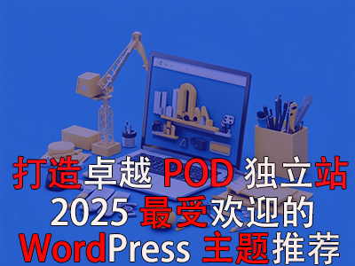 打造卓越POD獨(dú)立站：2025年最受歡迎的WordPress主題推薦
