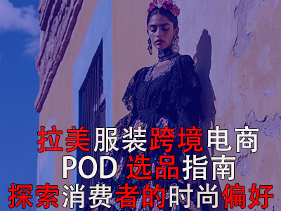 拉美服裝跨境電商POD選品指南：探索消費(fèi)者的時(shí)尚偏好