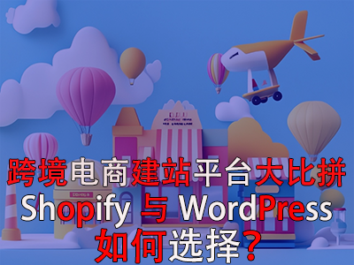 跨境電商建站平臺(tái)大比拼：Shopify與WordPress，如何選擇？