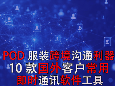 POD服裝跨境溝通利器：10款國(guó)外客戶常用即時(shí)通訊軟件工具