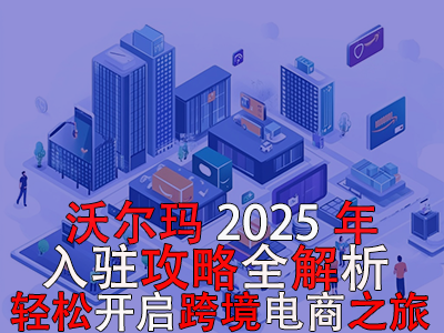 沃爾瑪2025年入駐攻略全解析，輕松開啟跨境電商之旅