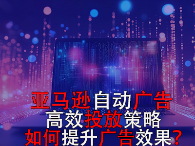 亞馬遜自動廣告高效投放策略，如何提升廣告效果？