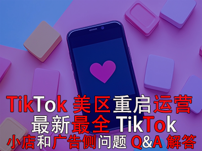 TikTok美區(qū)重啟運(yùn)營(yíng)！最新最全TikTok小店和廣告?zhèn)葐栴}Q&A解答