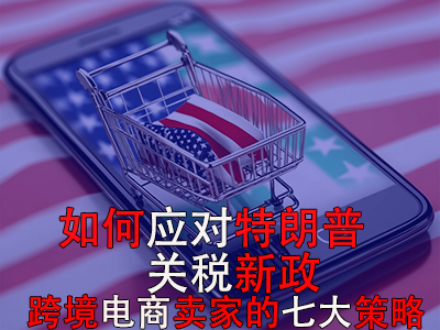 如何應(yīng)對特朗普關(guān)稅新政？跨境電商賣家的七大策略