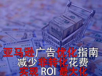 亞馬遜廣告優(yōu)化指南： 減少非轉(zhuǎn)化花費(fèi)，實(shí)現(xiàn)ROI最大化！