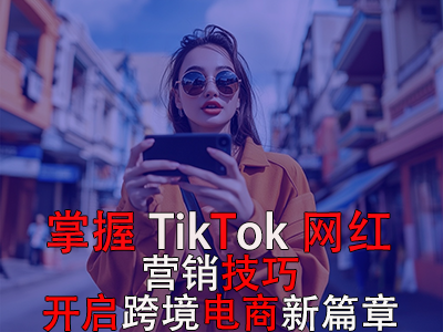 掌握TikTok網(wǎng)紅營銷技巧，開啟跨境電商新篇章 